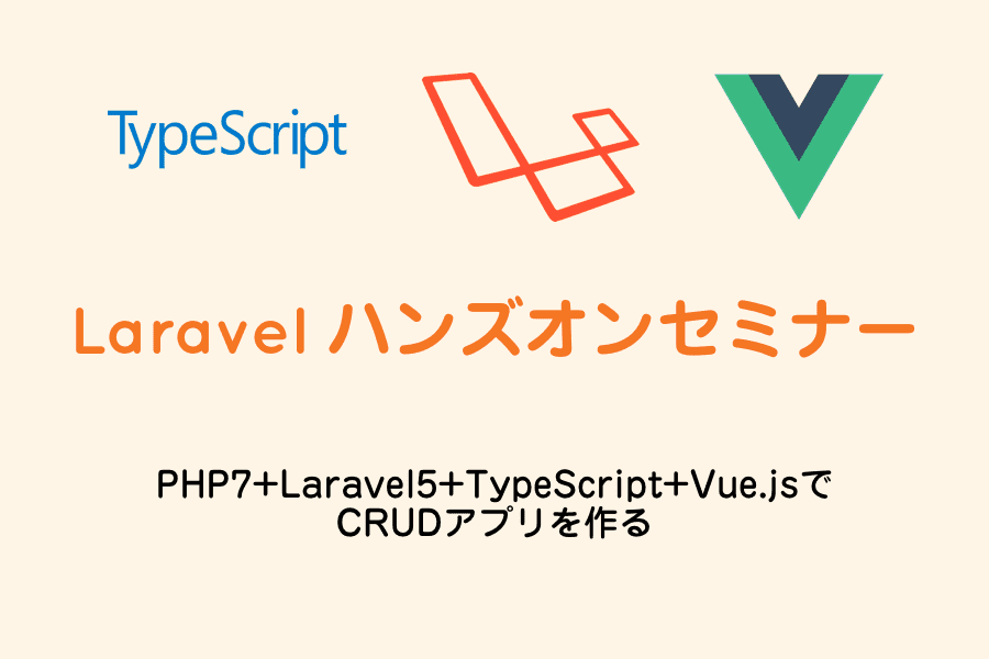 Laravelハンズオンセミナー（PHP7+Laravel5+TypeScript+Vue.jsでCRUDアプリを作る）
