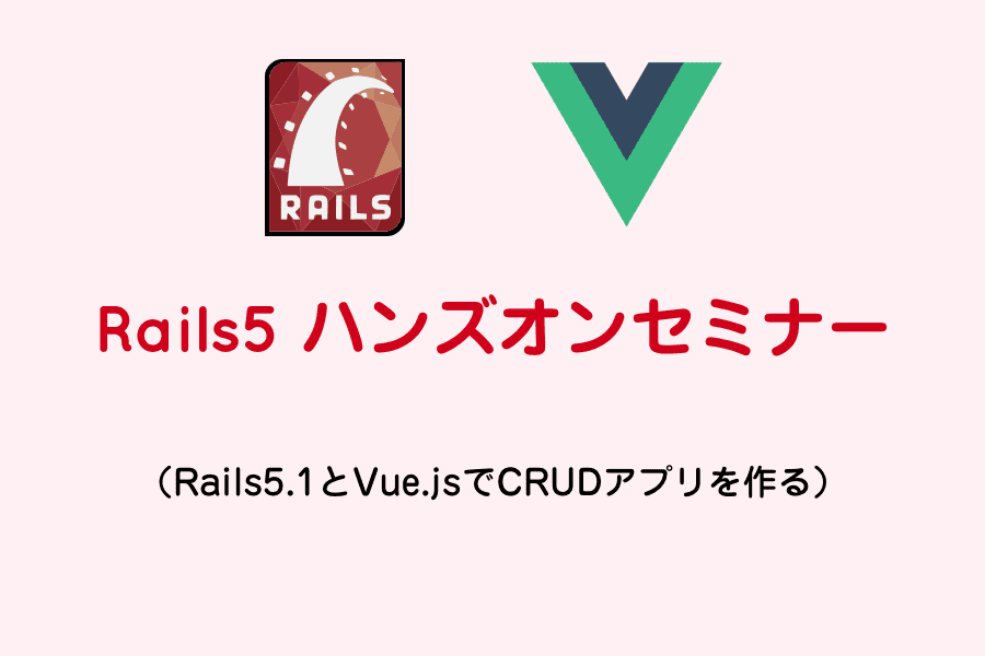 Rails5ハンズオンセミナー（RailsとVue.jsでCRUDアプリを作る）